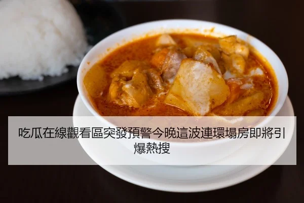 吃瓜在線觀看區突發預警今晚這波連環塌房即將引爆熱搜